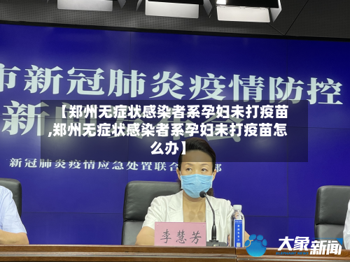 【郑州无症状感染者系孕妇未打疫苗,郑州无症状感染者系孕妇未打疫苗怎么办】-第2张图片