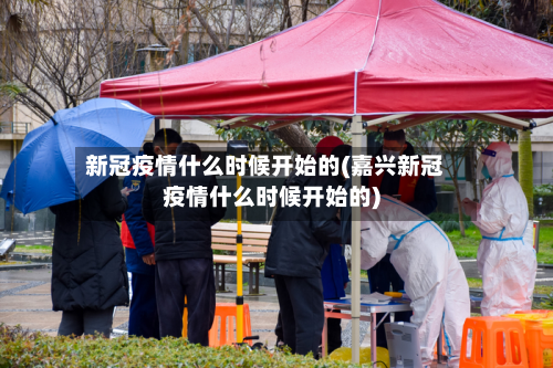 新冠疫情什么时候开始的(嘉兴新冠疫情什么时候开始的)