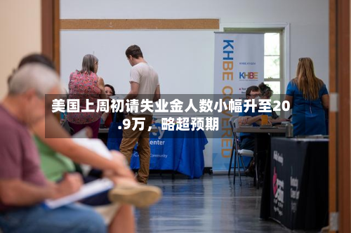 美国上周初请失业金人数小幅升至20.9万，略超预期-第2张图片