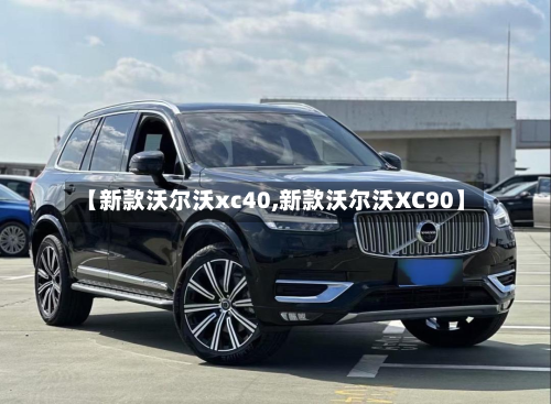 【新款沃尔沃xc40,新款沃尔沃XC90】
