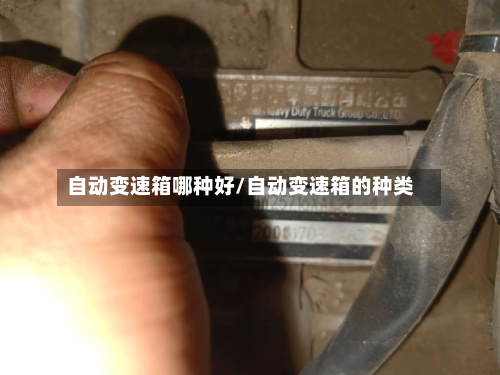 自动变速箱哪种好/自动变速箱的种类