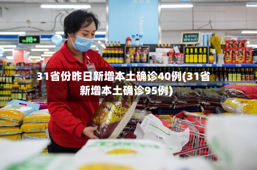 31省份昨日新增本土确诊40例(31省新增本土确诊95例)-第3张图片