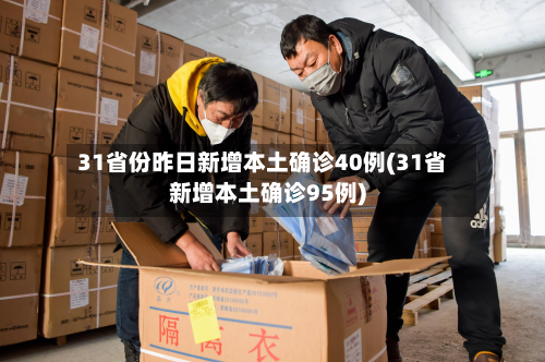 31省份昨日新增本土确诊40例(31省新增本土确诊95例)-第2张图片
