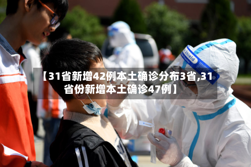 【31省新增42例本土确诊分布3省,31省份新增本土确诊47例】