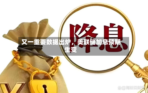 又一重要数据出炉，美联储加息预期生变-第2张图片