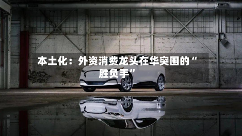本土化：外资消费龙头在华突围的“胜负手”-第2张图片