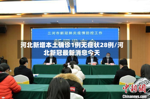 河北新增本土确诊1例无症状28例/河北新冠最新消息今天
