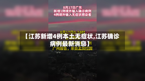 【江苏新增4例本土无症状,江苏确诊病例最新消息】-第3张图片