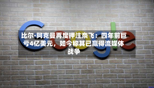 比尔·阿克曼再度押注奈飞：四年前巨亏4亿美元	，如今称其已赢得流媒体战争-第2张图片