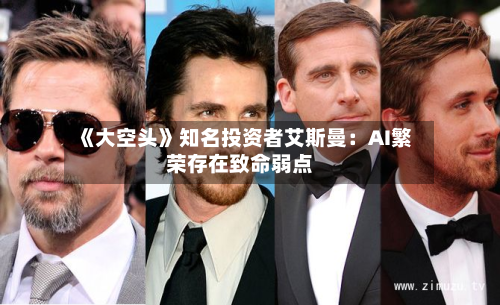 《大空头》知名投资者艾斯曼：AI繁荣存在致命弱点