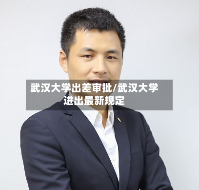 武汉大学出差审批/武汉大学进出最新规定-第3张图片