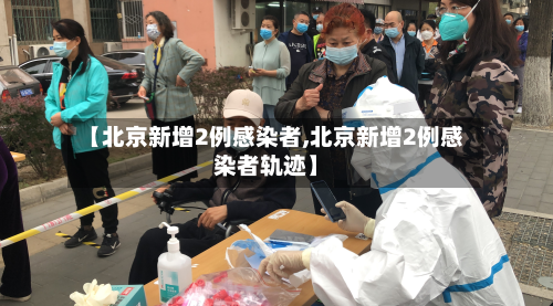 【北京新增2例感染者,北京新增2例感染者轨迹】