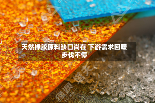 天然橡胶原料缺口尚在 下游需求回暖步伐不停-第2张图片