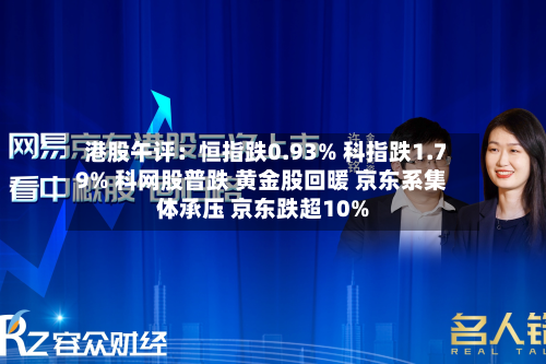 港股午评：恒指跌0.93% 科指跌1.79% 科网股普跌 黄金股回暖 京东系集体承压 京东跌超10%-第2张图片
