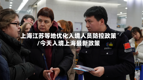 上海江苏等地优化入境人员防控政策/今天入境上海最新政策-第2张图片