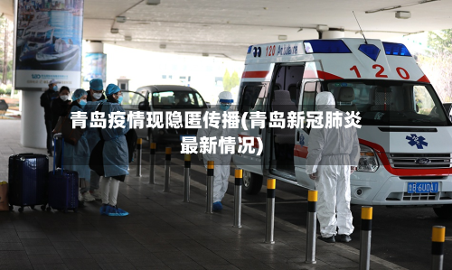 青岛疫情现隐匿传播(青岛新冠肺炎最新情况)-第3张图片