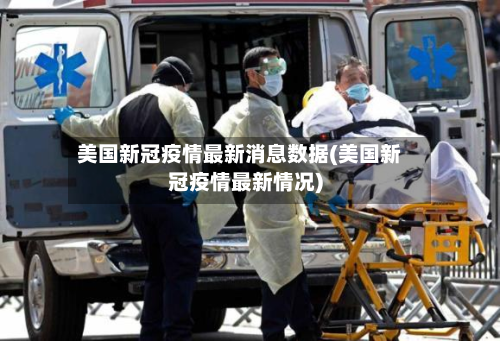 美国新冠疫情最新消息数据(美国新冠疫情最新情况)