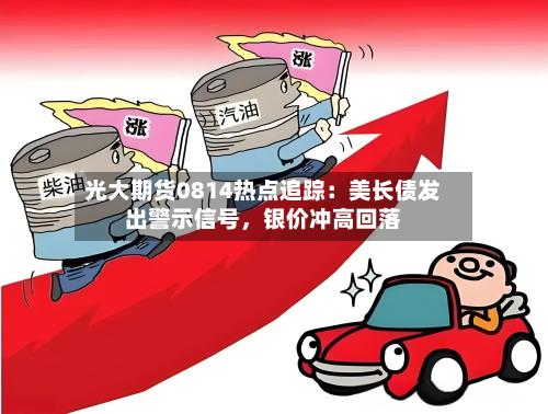 光大期货0814热点追踪：美长债发出警示信号，银价冲高回落-第2张图片