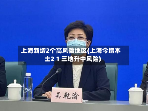 上海新增2个高风险地区(上海今增本土2 1 三地升中风险)-第3张图片