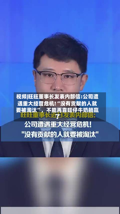 视频|旺旺董事长发表内部信:公司遭遇重大经营危机!“没有贡献的人就要被淘汰	”	，不能再靠旺仔牛奶躺赢了-第2张图片