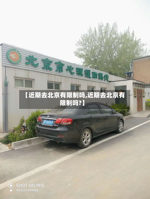【近期去北京有限制吗,近期去北京有限制吗?】-第3张图片