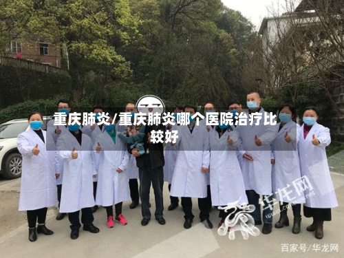 重庆肺炎/重庆肺炎哪个医院治疗比较好