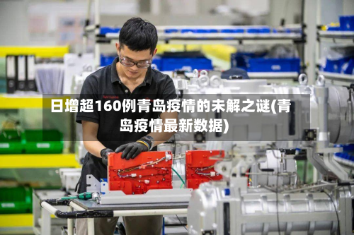 日增超160例青岛疫情的未解之谜(青岛疫情最新数据)-第2张图片