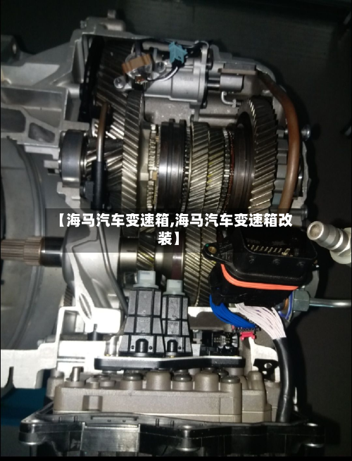 【海马汽车变速箱,海马汽车变速箱改装】