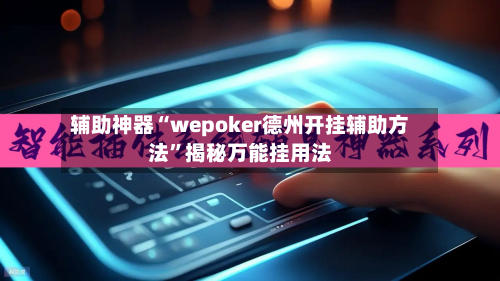 辅助神器“wepoker德州开挂辅助方法”揭秘万能挂用法
