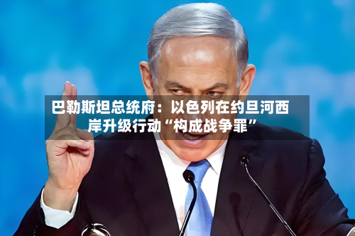 巴勒斯坦总统府：以色列在约旦河西岸升级行动“构成战争罪”-第2张图片