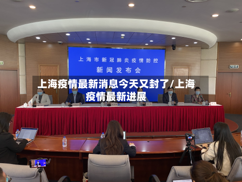 上海疫情最新消息今天又封了/上海疫情最新进展-第3张图片