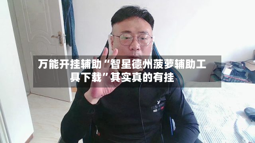 万能开挂辅助“智星德州菠萝辅助工具下载”其实真的有挂-第2张图片