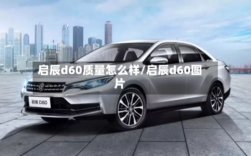 启辰d60质量怎么样/启辰d60图片