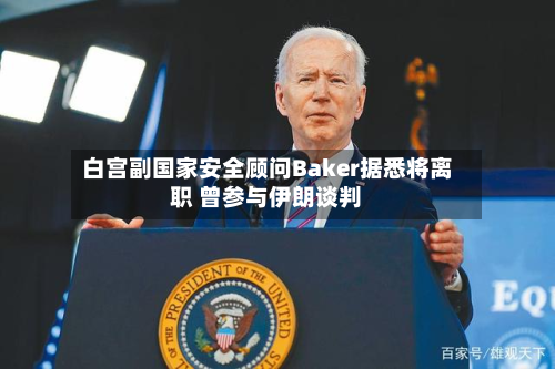 白宫副国家安全顾问Baker据悉将离职 曾参与伊朗谈判-第2张图片