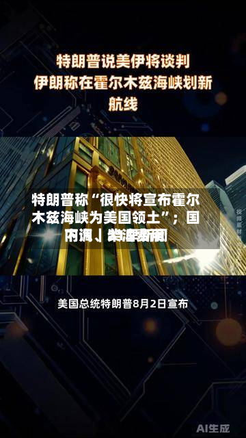 特朗普称“很快将宣布霍尔木兹海峡为美国领土”；国内汽、柴油费用下调｜21早新闻
