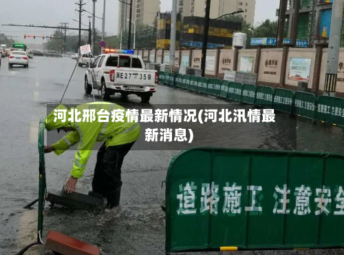 河北邢台疫情最新情况(河北汛情最新消息)-第2张图片