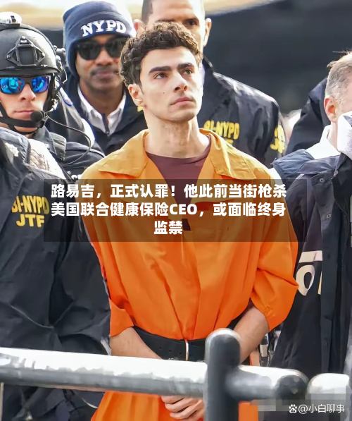 路易吉，正式认罪！他此前当街枪杀美国联合健康保险CEO，或面临终身监禁
