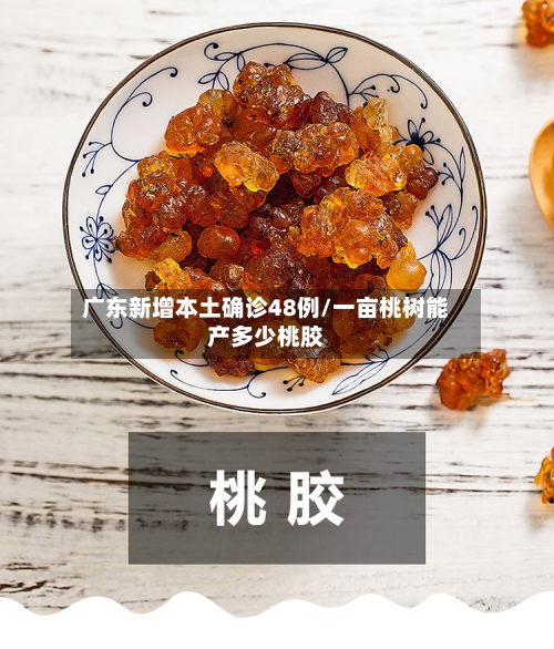 广东新增本土确诊48例/一亩桃树能产多少桃胶-第3张图片