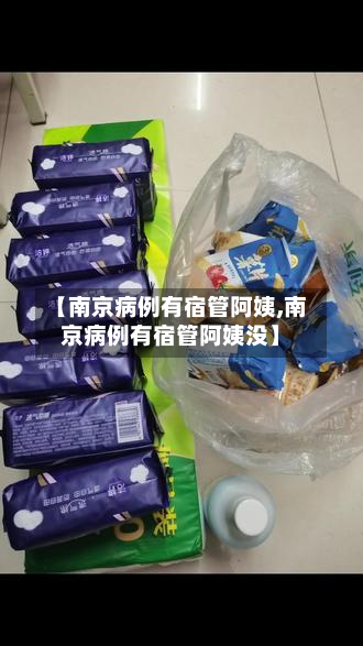 【南京病例有宿管阿姨,南京病例有宿管阿姨没】