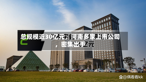 总规模近30亿元，河南多家上市公司，密集出手-第2张图片