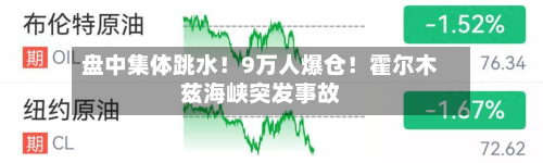 盘中集体跳水！9万人爆仓！霍尔木兹海峡突发事故-第2张图片