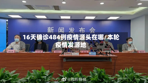 16天确诊484例疫情源头在哪/本轮疫情发源地
