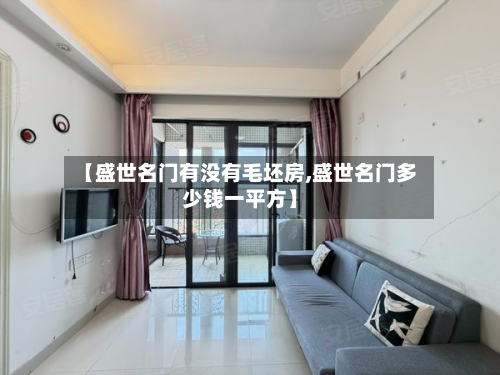 【盛世名门有没有毛坯房,盛世名门多少钱一平方】-第2张图片