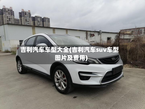 吉利汽车车型大全(吉利汽车suv车型图片及费用)