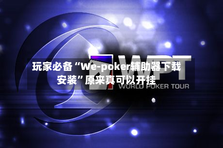 玩家必备“We-poker辅助器下载安装”原来真可以开挂-第2张图片