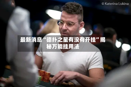 最新消息“德扑之星有没有开挂	”揭秘万能挂用法-第2张图片