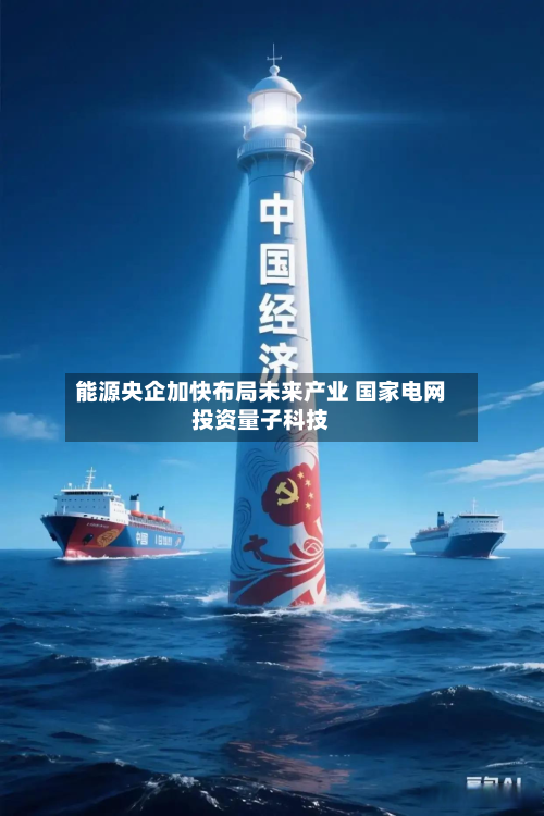 能源央企加快布局未来产业 国家电网投资量子科技-第2张图片