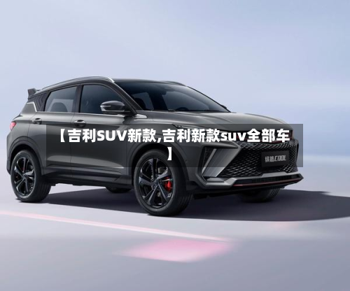 【吉利SUV新款,吉利新款suv全部车】