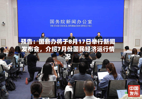 预告：国新办将于8月17日举行新闻发布会，介绍7月份国民经济运行情况-第2张图片