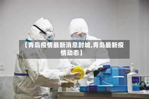 【青岛疫情最新消息封城,青岛最新疫情动态】